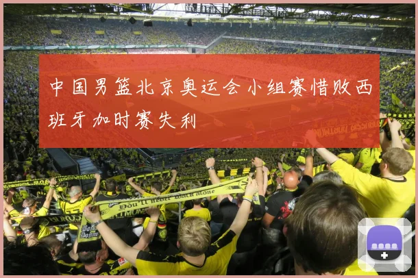 中国男篮北京奥运会小组赛惜败西班牙加时赛失利