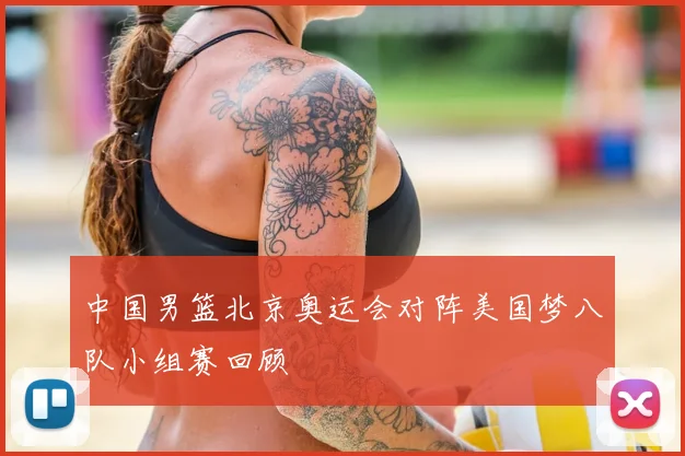中国男篮北京奥运会对阵美国梦八队小组赛回顾