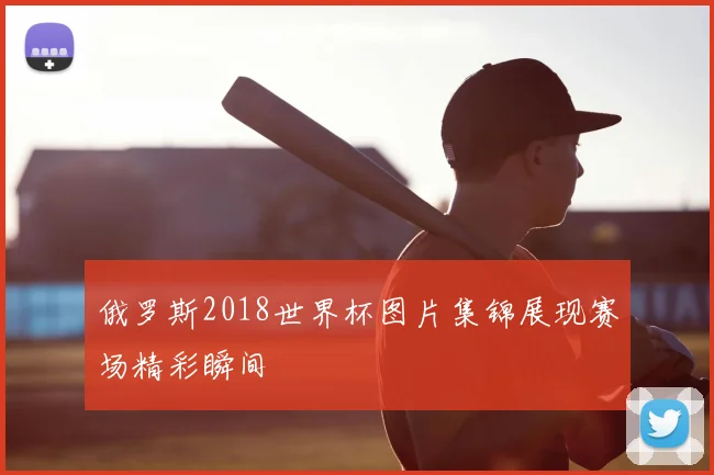 俄罗斯2018世界杯图片集锦展现赛场精彩瞬间