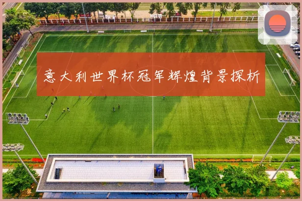 意大利世界杯冠军辉煌背景探析
