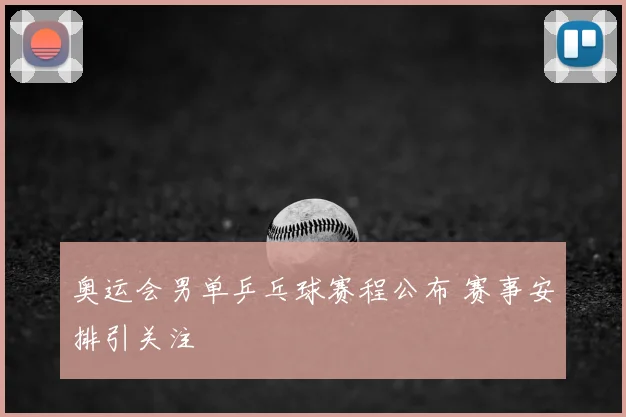 奥运会男单乒乓球赛程公布 赛事安排引关注