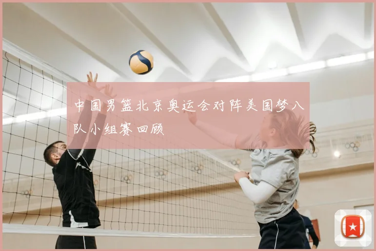 中国男篮北京奥运会对阵美国梦八队小组赛回顾