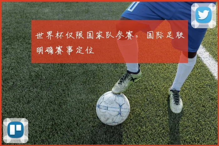 世界杯仅限国家队参赛,国际足联明确赛事定位