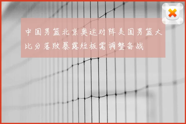 中国男篮北京奥运对阵美国男篮大比分落败暴露短板需调整备战