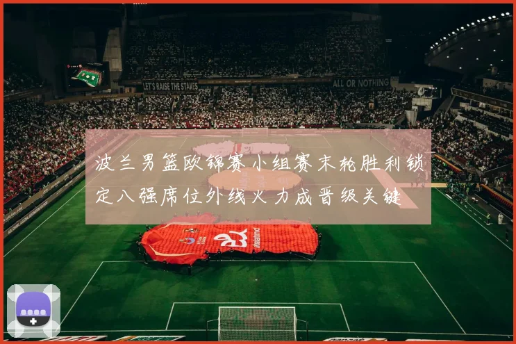 波兰男篮欧锦赛小组赛末轮胜利锁定八强席位外线火力成晋级关键