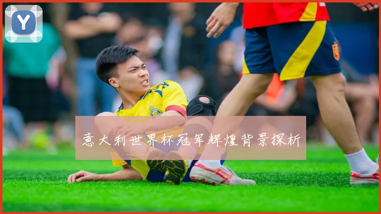 意大利世界杯冠军辉煌背景探析